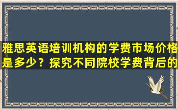 雅思英语培训机构的学费市场价格是多少？探究不同院校学费背后的原因