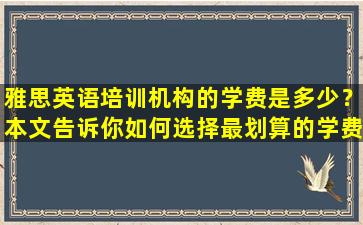 雅思英语培训机构的学费是多少？本文告诉你如何选择最划算的学费！