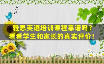 雅思英语培训课程靠谱吗？看看学生和家长的真实评价！