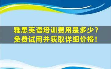 雅思英语培训费用是多少？免费试用并获取详细价格！