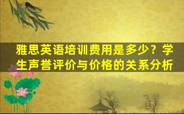 雅思英语培训费用是多少？学生声誉评价与价格的关系分析