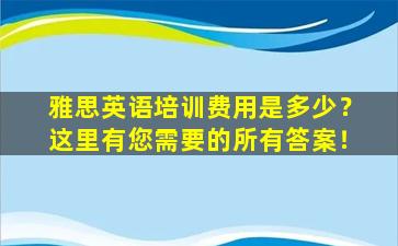 雅思英语培训费用是多少？这里有您需要的所有答案！