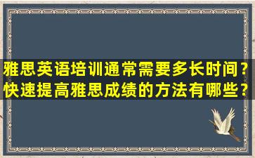 雅思英语培训通常需要多长时间？快速提高雅思成绩的方法有哪些？