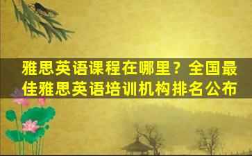 雅思英语课程在哪里？全国最佳雅思英语培训机构排名公布