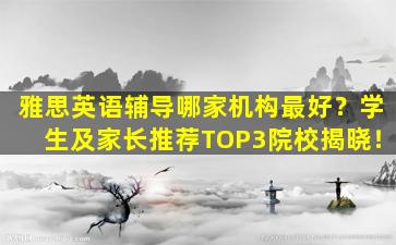 雅思英语辅导哪家机构最好？学生及家长推荐TOP3院校揭晓！