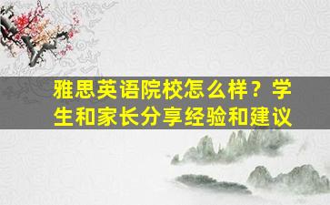 雅思英语院校怎么样？学生和家长分享经验和建议