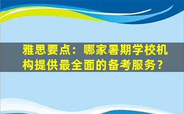 雅思要点：哪家暑期学校机构提供最全面的备考服务？