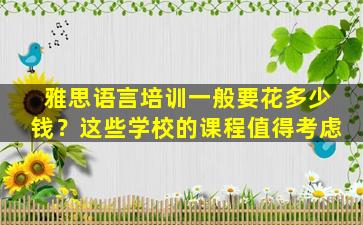 雅思语言培训一般要花多少钱？这些学校的课程值得考虑