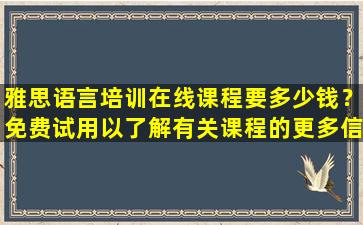 雅思语言培训在线课程要多少钱？免费试用以了解有关课程的更多信息！