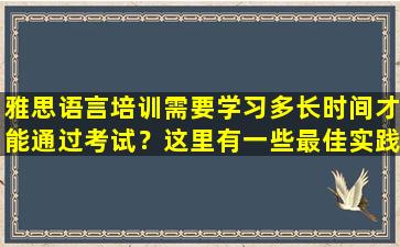 雅思语言培训需要学习多长时间才能通过考试？这里有一些最佳实践与大家分享！