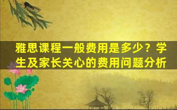 雅思课程一般费用是多少？学生及家长关心的费用问题分析