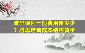 雅思课程一般费用是多少？雅思培训成本结构简析