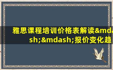 雅思课程培训价格表解读——报价变化趋势分析