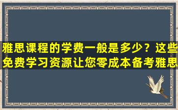 雅思课程的学费一般是多少？这些免费学习资源让您零成本备考雅思考试！