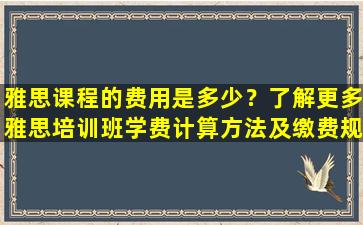 雅思课程的费用是多少？了解更多雅思培训班学费计算方法及缴费规定