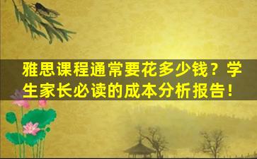 雅思课程通常要花多少钱？学生家长必读的成本分析报告！