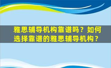 雅思辅导机构靠谱吗？如何选择靠谱的雅思辅导机构？