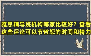 雅思辅导班机构哪家比较好？查看这些评论可以节省您的时间和精力！