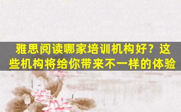 雅思阅读哪家培训机构好？这些机构将给你带来不一样的体验