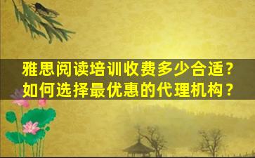 雅思阅读培训收费多少合适？如何选择最优惠的代理机构？