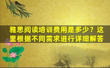 雅思阅读培训费用是多少？这里根据不同需求进行详细解答