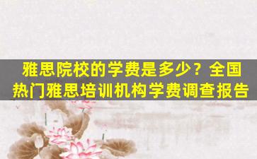 雅思院校的学费是多少？全国热门雅思培训机构学费调查报告