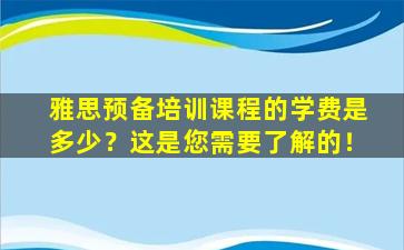 雅思预备培训课程的学费是多少？这是您需要了解的！