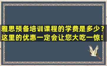 雅思预备培训课程的学费是多少？这里的优惠一定会让您大吃一惊！