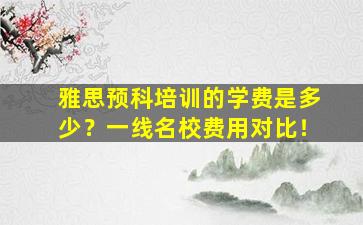 雅思预科培训的学费是多少？一线名校费用对比！