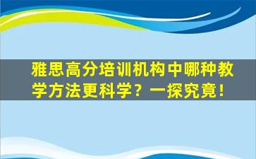 雅思高分培训机构中哪种教学方法更科学？一探究竟！