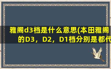 雅阁d3档是什么意思(本田雅阁的D3，D2，D1档分别是都代表什么意思)