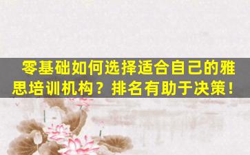 零基础如何选择适合自己的雅思培训机构？排名有助于决策！