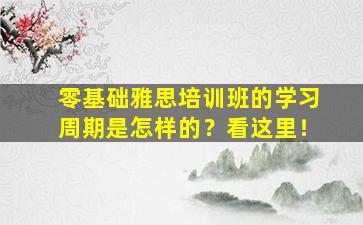 零基础雅思培训班的学习周期是怎样的？看这里！