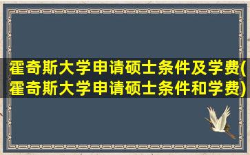 霍奇斯大学申请硕士条件及学费(霍奇斯大学申请硕士条件和学费)