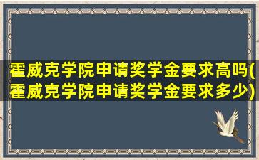 霍威克学院申请奖学金要求高吗(霍威克学院申请奖学金要求多少)