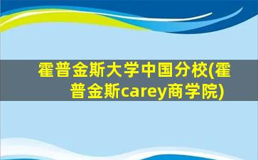 霍普金斯大学中国分校(霍普金斯carey商学院)