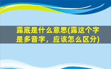 露底是什么意思(露这个字是多音字，应该怎么区分)