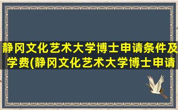 静冈文化艺术大学博士申请条件及学费(静冈文化艺术大学博士申请条件和学费)