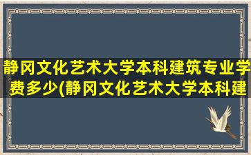 静冈文化艺术大学本科建筑专业学费多少(静冈文化艺术大学本科建筑专业好就业吗)