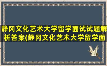 静冈文化艺术大学留学面试试题解析答案(静冈文化艺术大学留学面试试题解析及答案)