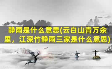 静雨是什么意思(云白山青万余里，江深竹静雨三家是什么意思)