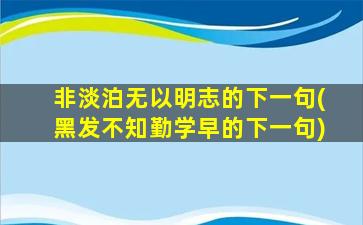 非淡泊无以明志的下一句(黑发不知勤学早的下一句)