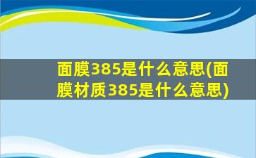 面膜385是什么意思(面膜材质385是什么意思)