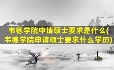 韦德学院申请硕士要求是什么(韦德学院申请硕士要求什么学历)