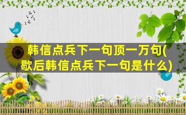 韩信点兵下一句顶一万句(歇后韩信点兵下一句是什么)