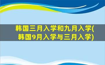 韩国三月入学和九月入学(韩国9月入学与三月入学)