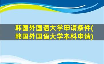 韩国外国语大学申请条件(韩国外国语大学本科申请)