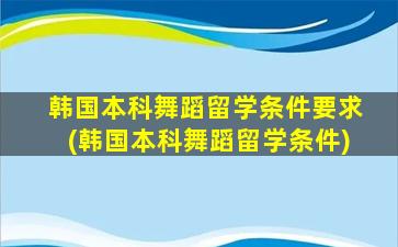 韩国本科舞蹈留学条件要求(韩国本科舞蹈留学条件)