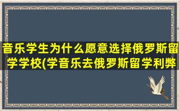 音乐学生为什么愿意选择俄罗斯留学学校(学音乐去俄罗斯留学利弊)