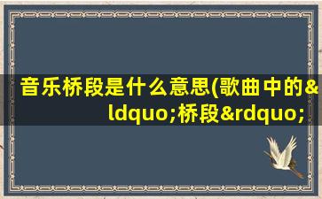 音乐桥段是什么意思(歌曲中的“桥段”是什么意思)